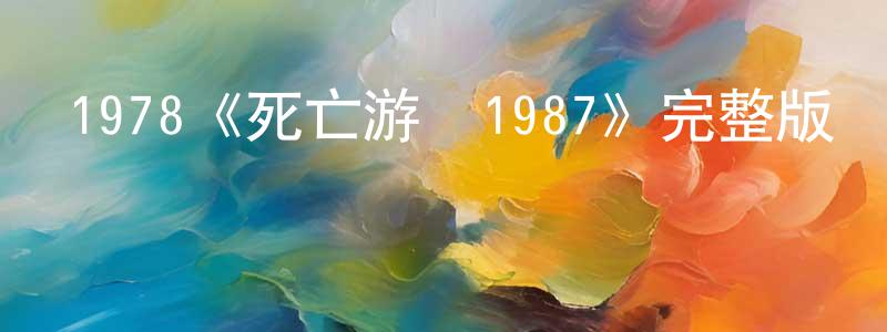 1978《死亡游戲1987》完整版電影/在線觀看/百度云-美劇天堂 陳仁忠的blog